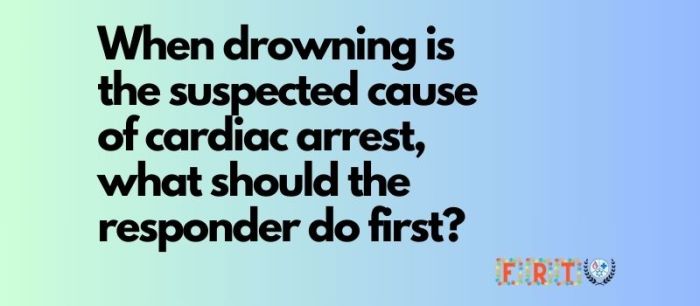 When drowning is suspected cause of cardiac arrest